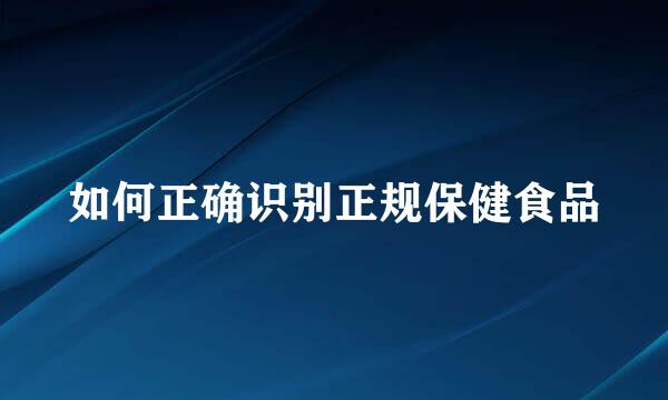 如何正确识别正规保健食品