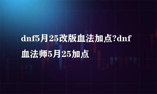 dnf5月25改版血法加点?dnf血法师5月25加点