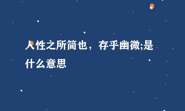 人性之所简也,存乎幽微;是什么意思