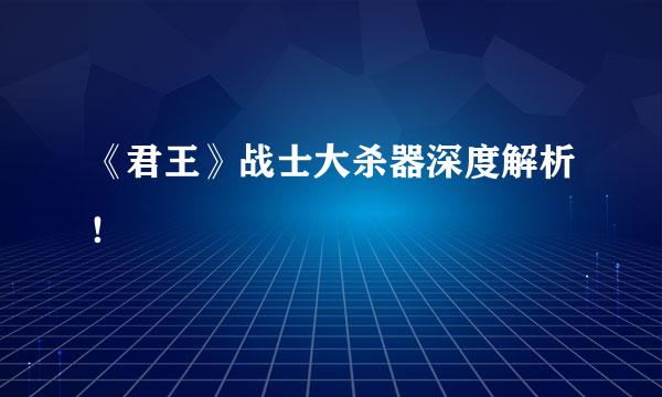 《君王》战士大杀器深度解析！