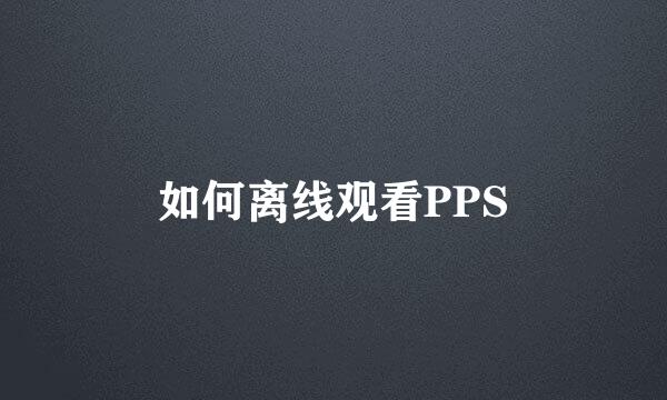 如何离线观看PPS