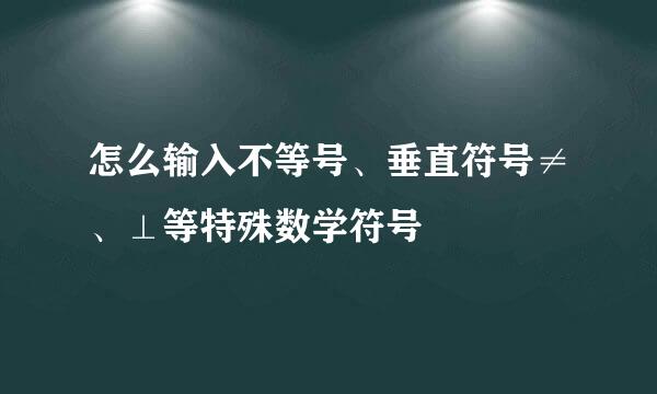 怎么输入不等号、垂直符号≠、⊥等特殊数学符号