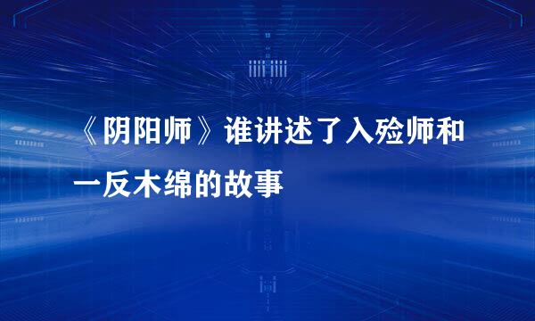 《阴阳师》谁讲述了入殓师和一反木绵的故事