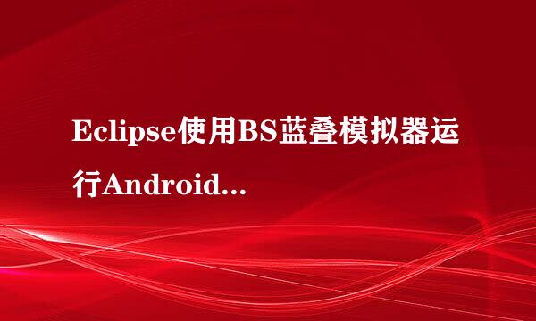 Eclipse使用BS蓝叠模拟器运行Android程序教程