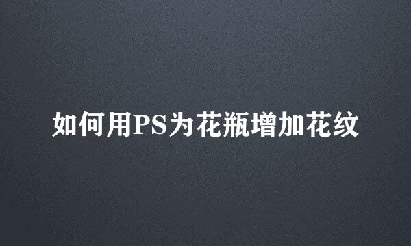 如何用PS为花瓶增加花纹
