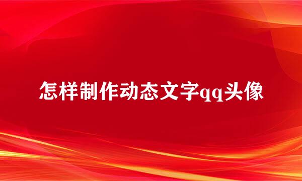 怎样制作动态文字qq头像