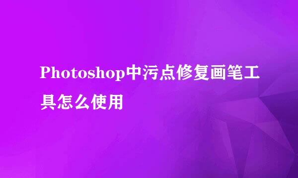 Photoshop中污点修复画笔工具怎么使用