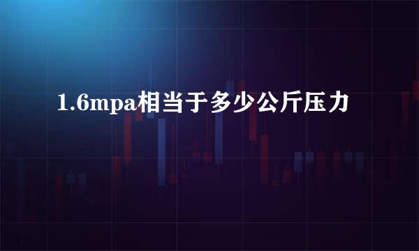 1.6mpa相当于多少公斤压力