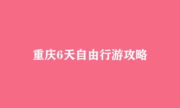 重庆6天自由行游攻略