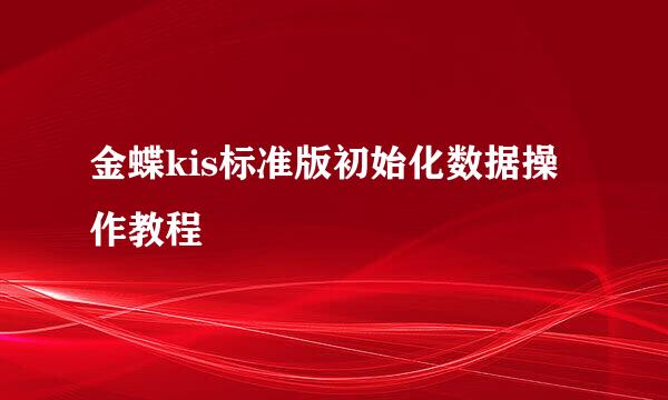金蝶kis标准版初始化数据操作教程