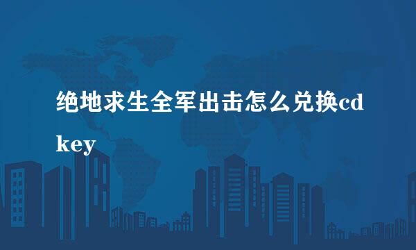 绝地求生全军出击怎么兑换cdkey