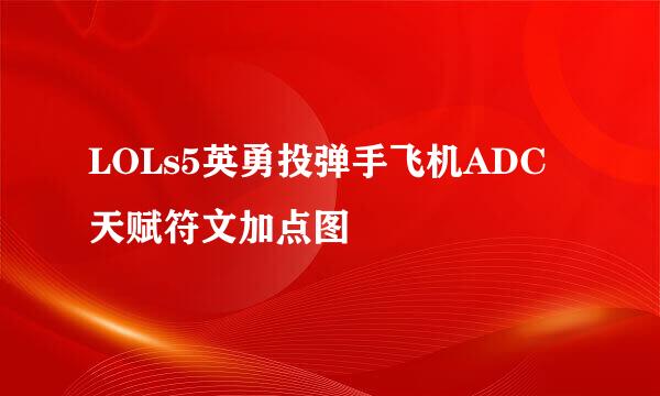 LOLs5英勇投弹手飞机ADC天赋符文加点图