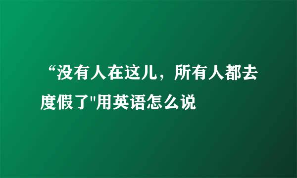 “没有人在这儿，所有人都去度假了