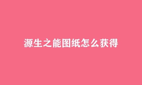 源生之能图纸怎么获得