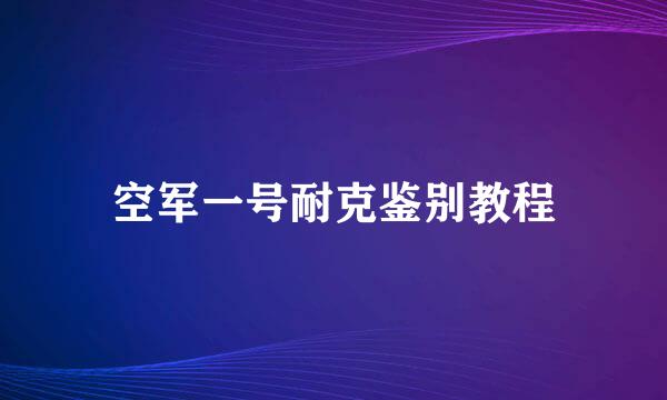 空军一号耐克鉴别教程