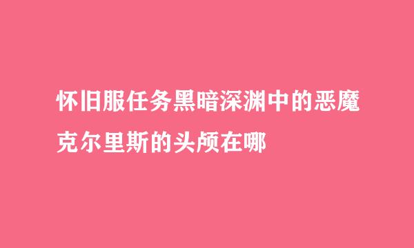 怀旧服任务黑暗深渊中的恶魔克尔里斯的头颅在哪