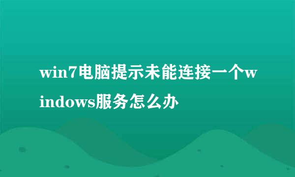 win7电脑提示未能连接一个windows服务怎么办