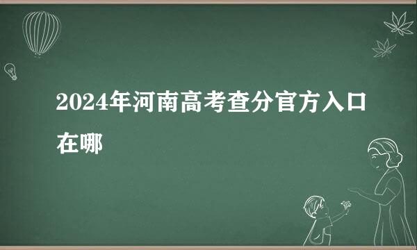 2024年河南高考查分官方入口在哪
