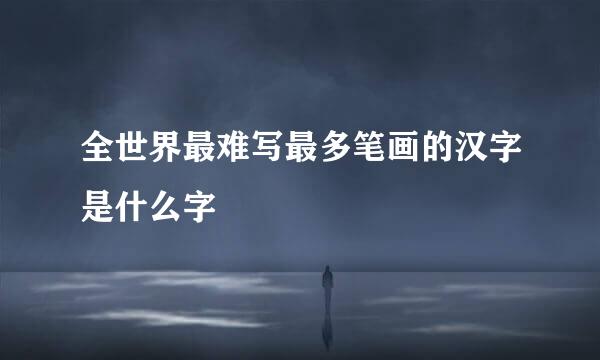全世界最难写最多笔画的汉字是什么字