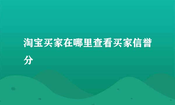 淘宝买家在哪里查看买家信誉分