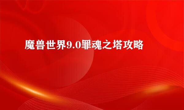 魔兽世界9.0罪魂之塔攻略