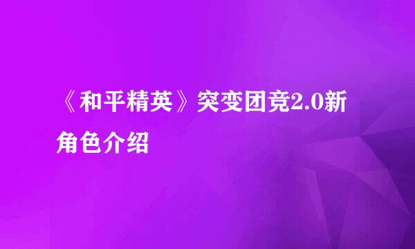 《和平精英》突变团竞2.0新角色介绍