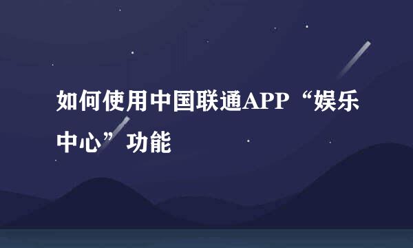 如何使用中国联通APP“娱乐中心”功能