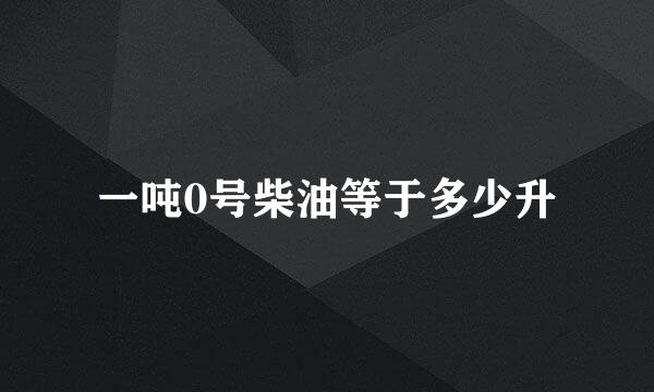 一吨0号柴油等于多少升