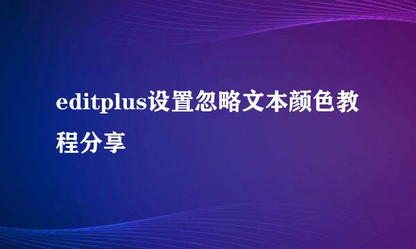 editplus设置忽略文本颜色教程分享