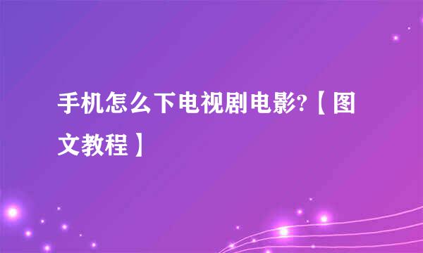 手机怎么下电视剧电影?【图文教程】