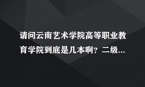 请问云南艺术学院高等职业教育学院到底是几本啊？二级学院又是怎么回事