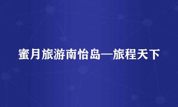 蜜月旅游南怡岛—旅程天下
