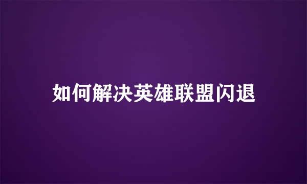 如何解决英雄联盟闪退