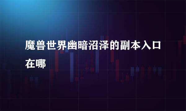 魔兽世界幽暗沼泽的副本入口在哪