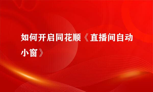 如何开启同花顺《直播间自动小窗》