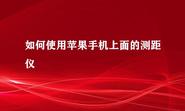 如何使用苹果手机上面的测距仪