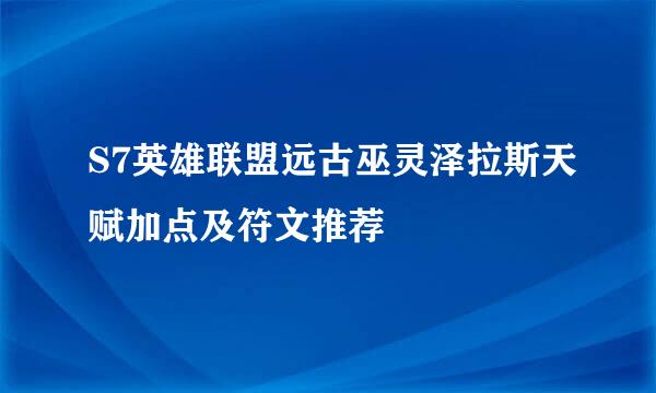 S7英雄联盟远古巫灵泽拉斯天赋加点及符文推荐