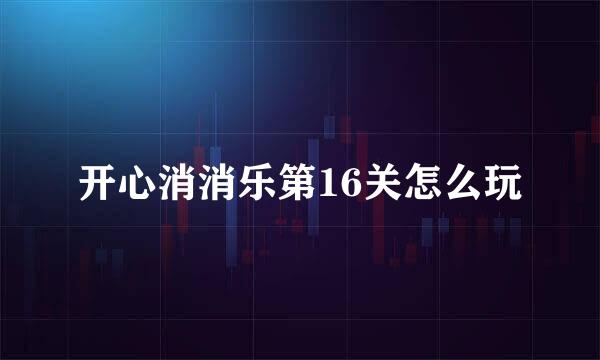 开心消消乐第16关怎么玩