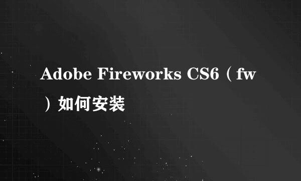 Adobe Fireworks CS6（fw）如何安装