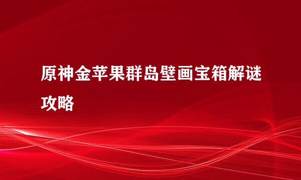原神金苹果群岛壁画宝箱解谜攻略