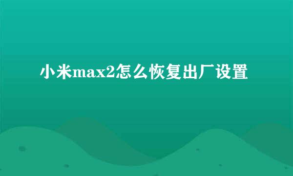 小米max2怎么恢复出厂设置