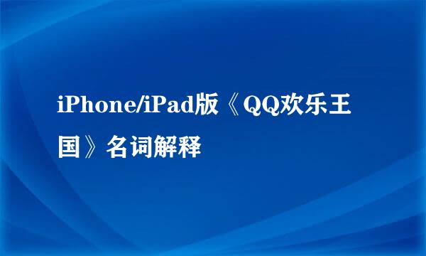 iPhone/iPad版《QQ欢乐王国》名词解释
