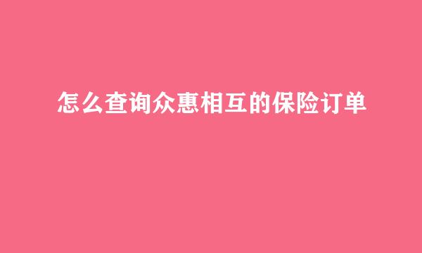怎么查询众惠相互的保险订单