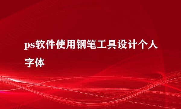 ps软件使用钢笔工具设计个人字体
