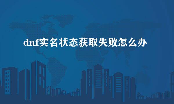dnf实名状态获取失败怎么办