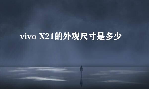 vivo X21的外观尺寸是多少