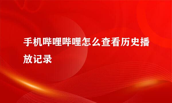 手机哔哩哔哩怎么查看历史播放记录