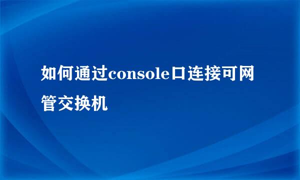 如何通过console口连接可网管交换机