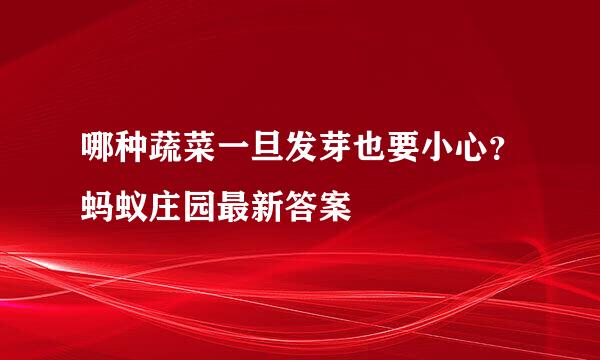哪种蔬菜一旦发芽也要小心？蚂蚁庄园最新答案