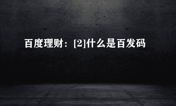 百度理财：[2]什么是百发码